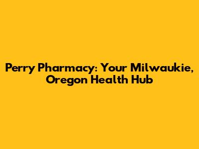Perry Pharmacy: Your Milwaukie, Oregon Health Hub