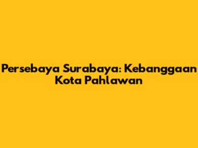 Persebaya Surabaya: Kebanggaan Kota Pahlawan