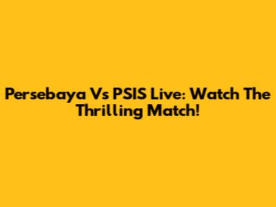 Persebaya Vs PSIS Live: Watch The Thrilling Match!