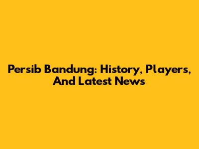 Persib Bandung: History, Players, And Latest News
