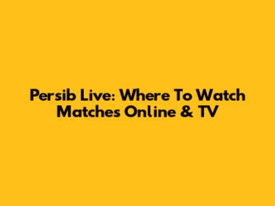 Persib Live: Where To Watch Matches Online & TV