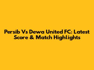 Persib Vs Dewa United FC: Latest Score & Match Highlights