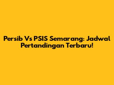 Persib Vs PSIS Semarang: Jadwal Pertandingan Terbaru!