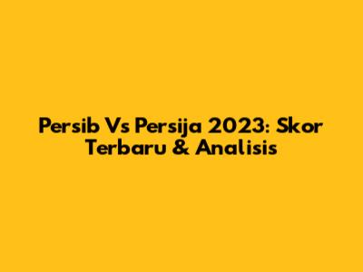 Persib Vs Persija 2023: Skor Terbaru & Analisis