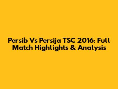 Persib Vs Persija TSC 2016: Full Match Highlights & Analysis