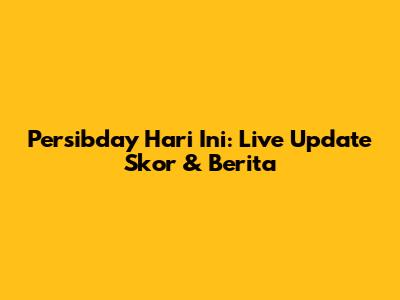 Persibday Hari Ini: Live Update Skor & Berita