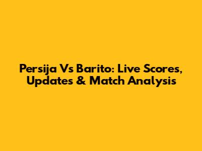 Persija Vs Barito: Live Scores, Updates & Match Analysis