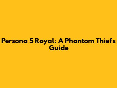 Persona 5 Royal: A Phantom Thief's Guide