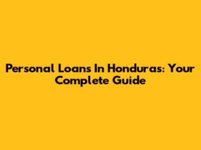 Personal Loans In Honduras: Your Complete Guide