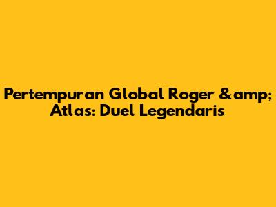 Pertempuran Global Roger &amp; Atlas: Duel Legendaris