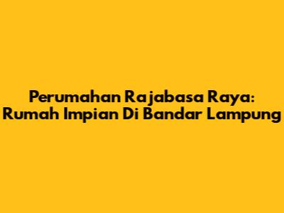 Perumahan Rajabasa Raya: Rumah Impian Di Bandar Lampung