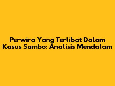 Perwira Yang Terlibat Dalam Kasus Sambo: Analisis Mendalam