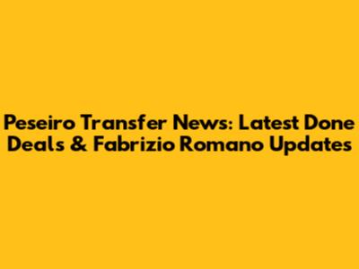 Peseiro Transfer News: Latest Done Deals & Fabrizio Romano Updates