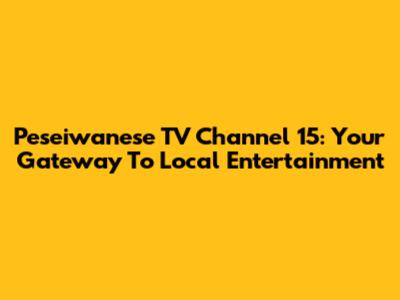 Peseiwanese TV Channel 15: Your Gateway To Local Entertainment