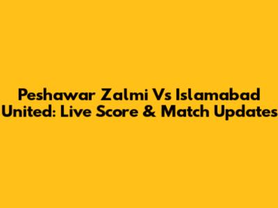 Peshawar Zalmi Vs Islamabad United: Live Score & Match Updates