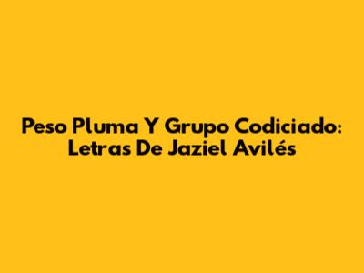 Peso Pluma Y Grupo Codiciado: Letras De Jaziel Avilés