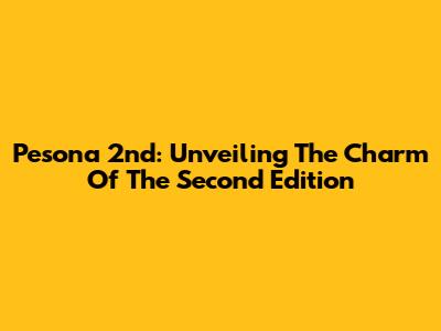 Pesona 2nd: Unveiling The Charm Of The Second Edition