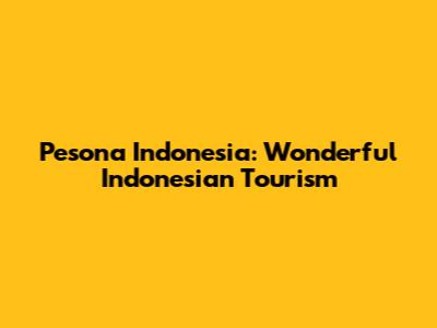 Pesona Indonesia: Wonderful Indonesian Tourism