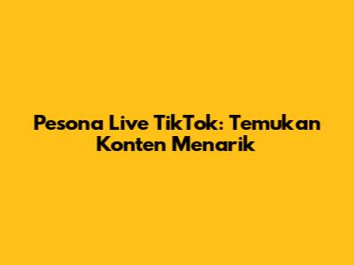 Pesona Live TikTok: Temukan Konten Menarik