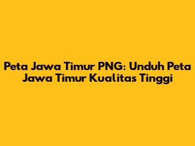 Peta Jawa Timur PNG: Unduh Peta Jawa Timur Kualitas Tinggi