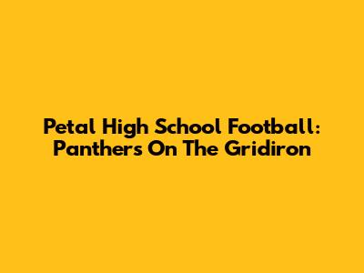 Petal High School Football: Panthers On The Gridiron