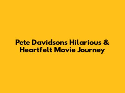 Pete Davidson's Hilarious & Heartfelt Movie Journey