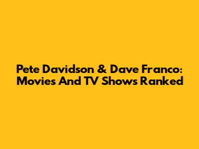 Pete Davidson & Dave Franco: Movies And TV Shows Ranked