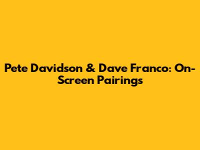 Pete Davidson & Dave Franco: On-Screen Pairings