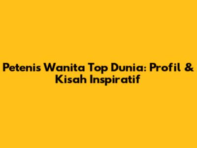 Petenis Wanita Top Dunia: Profil & Kisah Inspiratif