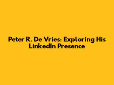 Peter R. De Vries: Exploring His LinkedIn Presence