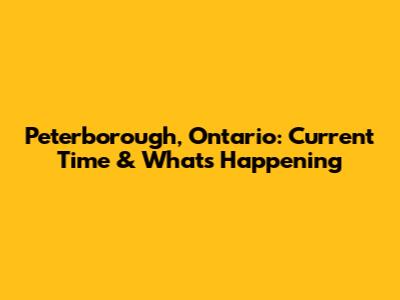 Peterborough, Ontario: Current Time & What's Happening
