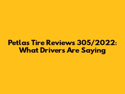 Petlas Tire Reviews 305/2022: What Drivers Are Saying