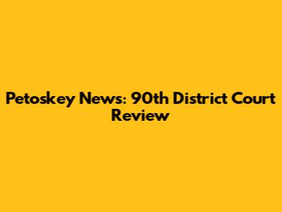 Petoskey News: 90th District Court Review