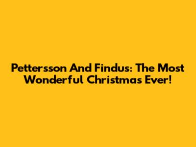 Pettersson And Findus: The Most Wonderful Christmas Ever!
