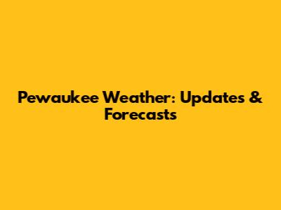 Pewaukee Weather: Updates & Forecasts