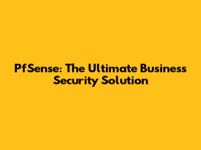 PfSense: The Ultimate Business Security Solution