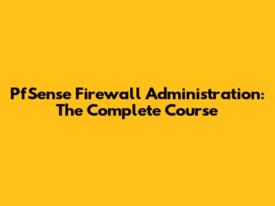 PfSense Firewall Administration: The Complete Course