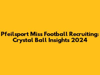 Pfeilsport Miss Football Recruiting: Crystal Ball Insights 2024