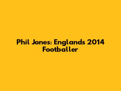 Phil Jones: England's 2014 Footballer