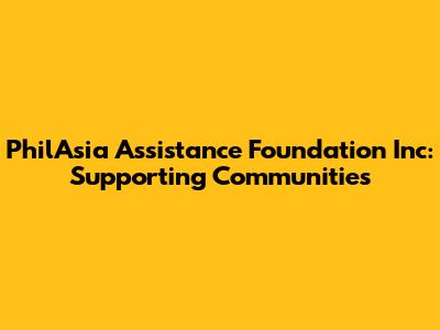PhilAsia Assistance Foundation Inc: Supporting Communities