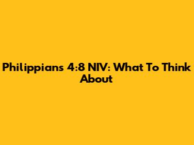 Philippians 4:8 NIV: What To Think About