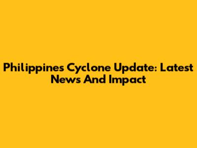 Philippines Cyclone Update: Latest News And Impact