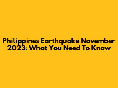 Philippines Earthquake November 2023: What You Need To Know