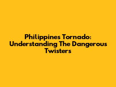 Philippines Tornado: Understanding The Dangerous Twisters