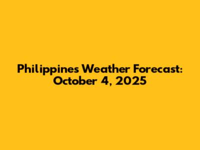 Philippines Weather Forecast: October 4, 2025