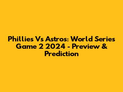 Phillies Vs Astros: World Series Game 2 2024 - Preview & Prediction