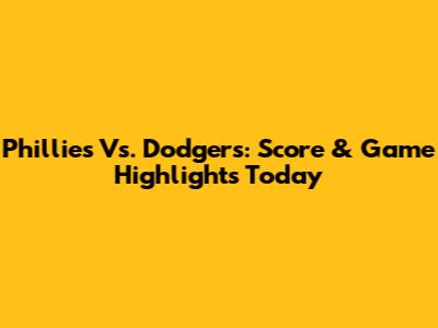 Phillies Vs. Dodgers: Score & Game Highlights Today