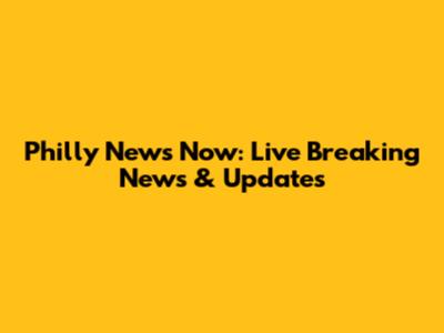 Philly News Now: Live Breaking News & Updates