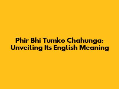 Phir Bhi Tumko Chahunga: Unveiling Its English Meaning