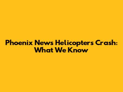 Phoenix News Helicopters Crash: What We Know